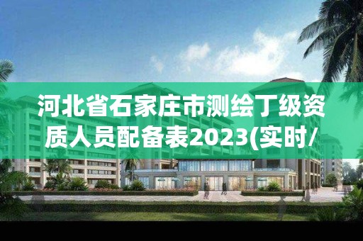 河北省石家莊市測繪丁級資質人員配備表2023(實時/更新中)