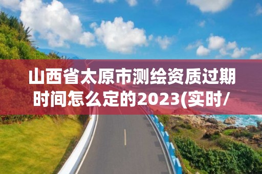 山西省太原市測繪資質(zhì)過期時間怎么定的2023(實(shí)時/更新中)