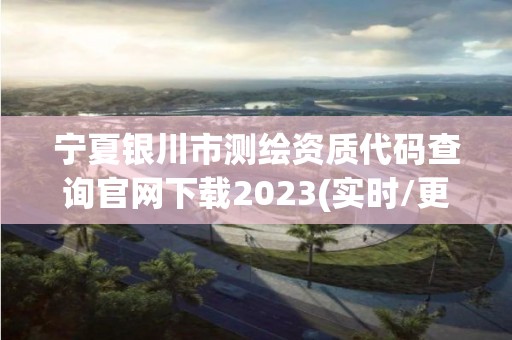 寧夏銀川市測繪資質(zhì)代碼查詢官網(wǎng)下載2023(實(shí)時(shí)/更新中)