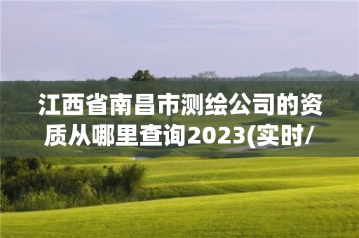 江西省南昌市測繪公司的資質(zhì)從哪里查詢2023(實時/更新中)