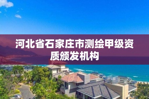 河北省石家莊市測繪甲級資質頒發機構