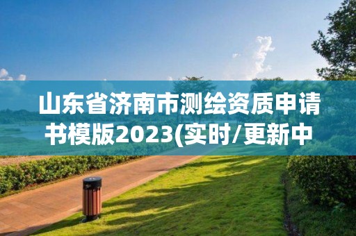 山東省濟(jì)南市測(cè)繪資質(zhì)申請(qǐng)書(shū)模版2023(實(shí)時(shí)/更新中)