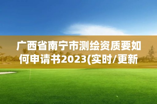 廣西省南寧市測繪資質(zhì)要如何申請書2023(實時/更新中)