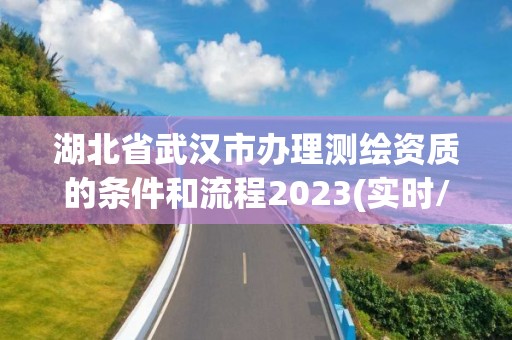 湖北省武漢市辦理測繪資質的條件和流程2023(實時/更新中)