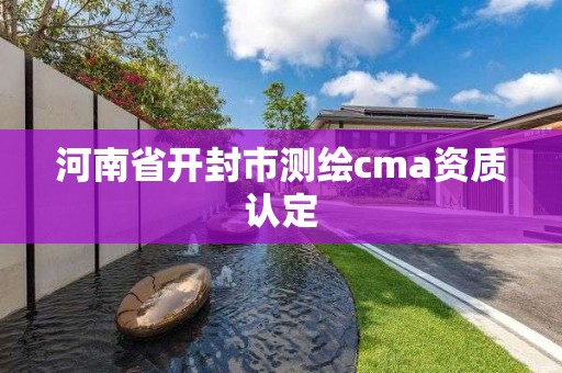 河南省開封市測繪cma資質(zhì)認(rèn)定