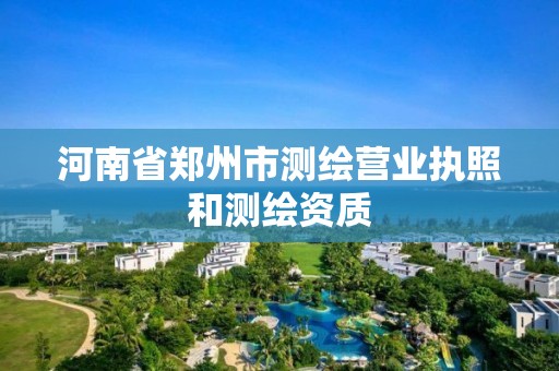 河南省鄭州市測(cè)繪營(yíng)業(yè)執(zhí)照和測(cè)繪資質(zhì)