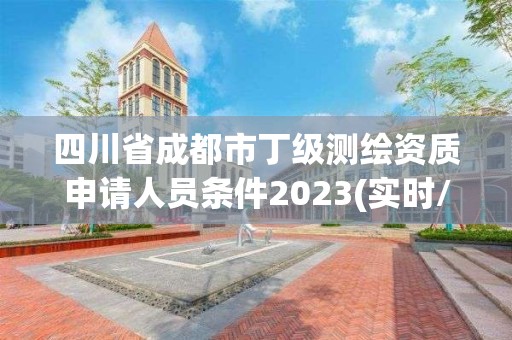 四川省成都市丁級(jí)測(cè)繪資質(zhì)申請(qǐng)人員條件2023(實(shí)時(shí)/更新中)