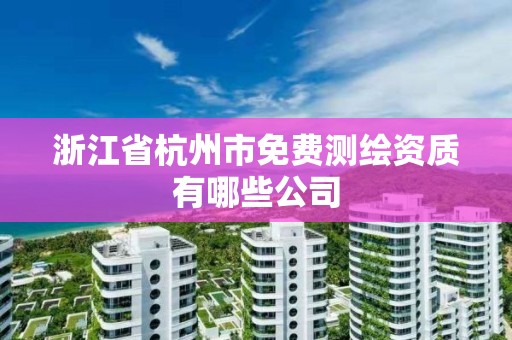 浙江省杭州市免費測繪資質有哪些公司