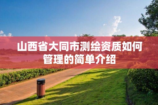 山西省大同市測繪資質如何管理的簡單介紹