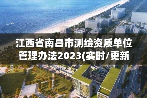 江西省南昌市測繪資質(zhì)單位管理辦法2023(實時/更新中)