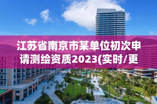 江蘇省南京市某單位初次申請測繪資質2023(實時/更新中)