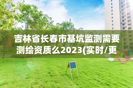 吉林省長春市基坑監測需要測繪資質么2023(實時/更新中)