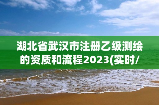 湖北省武漢市注冊乙級測繪的資質和流程2023(實時/更新中)