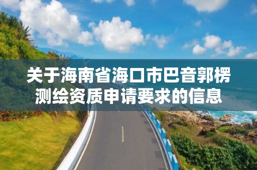 關于海南省?？谑邪鸵艄銣y繪資質申請要求的信息