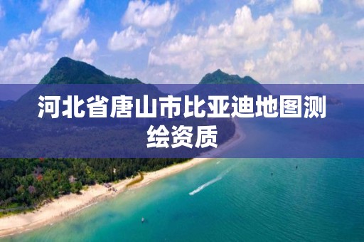 河北省唐山市比亞迪地圖測繪資質