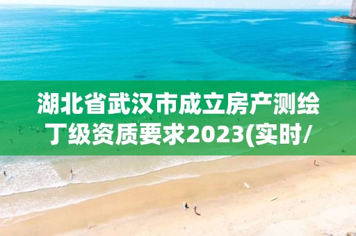 湖北省武漢市成立房產測繪丁級資質要求2023(實時/更新中)