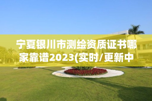 寧夏銀川市測繪資質證書哪家靠譜2023(實時/更新中)