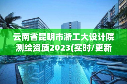 云南省昆明市浙工大設計院測繪資質2023(實時/更新中)