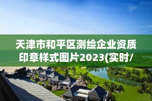 天津市和平區(qū)測繪企業(yè)資質印章樣式圖片2023(實時/更新中)