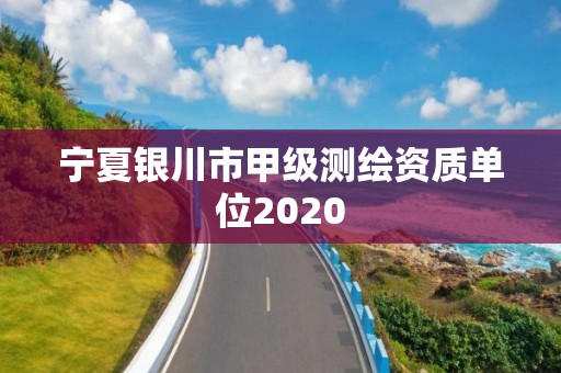 寧夏銀川市甲級測繪資質(zhì)單位2020