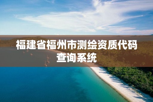 福建省福州市測(cè)繪資質(zhì)代碼查詢系統(tǒng)