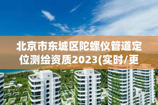 北京市東城區(qū)陀螺儀管道定位測繪資質2023(實時/更新中)