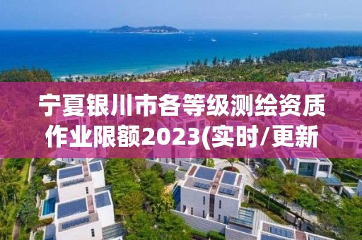 寧夏銀川市各等級測繪資質作業限額2023(實時/更新中)