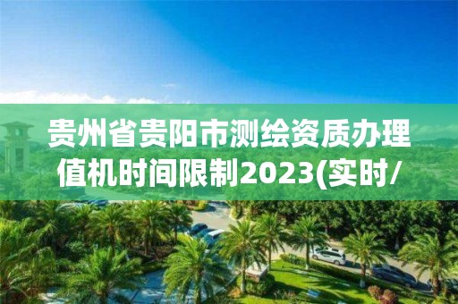 貴州省貴陽市測繪資質辦理值機時間限制2023(實時/更新中)