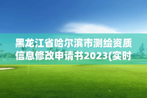 黑龍江省哈爾濱市測繪資質信息修改申請書2023(實時/更新中)