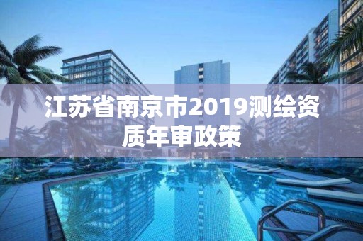 江蘇省南京市2019測繪資質年審政策