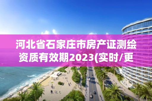 河北省石家莊市房產證測繪資質有效期2023(實時/更新中)