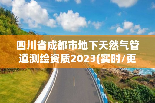 四川省成都市地下天然氣管道測繪資質2023(實時/更新中)