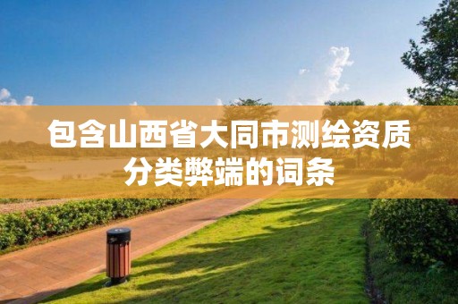 包含山西省大同市測繪資質分類弊端的詞條