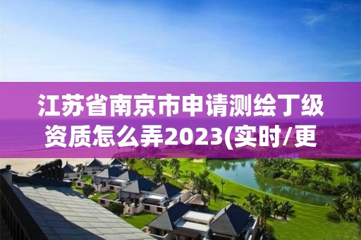 江蘇省南京市申請測繪丁級資質怎么弄2023(實時/更新中)