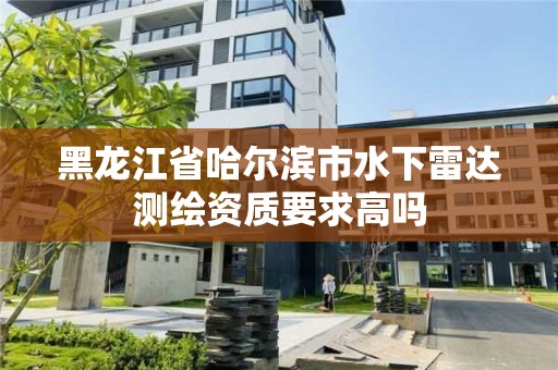 黑龍江省哈爾濱市水下雷達測繪資質要求高嗎