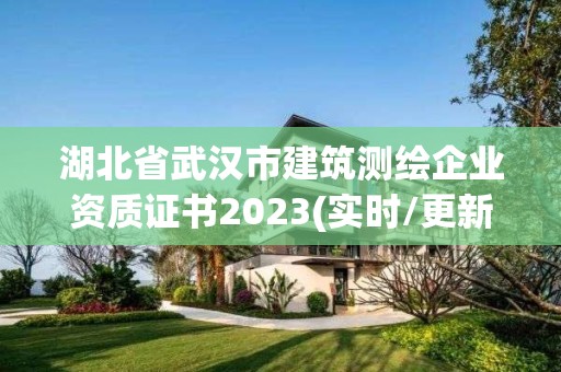 湖北省武漢市建筑測繪企業(yè)資質(zhì)證書2023(實時/更新中)