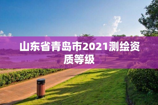 山東省青島市2021測(cè)繪資質(zhì)等級(jí)