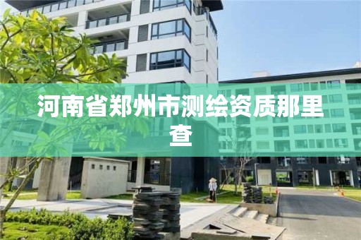 河南省鄭州市測繪資質那里查