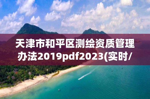 天津市和平區測繪資質管理辦法2019pdf2023(實時/更新中)