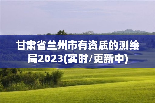 甘肅省蘭州市有資質的測繪局2023(實時/更新中)