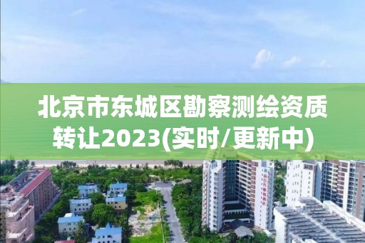 北京市東城區勘察測繪資質轉讓2023(實時/更新中)