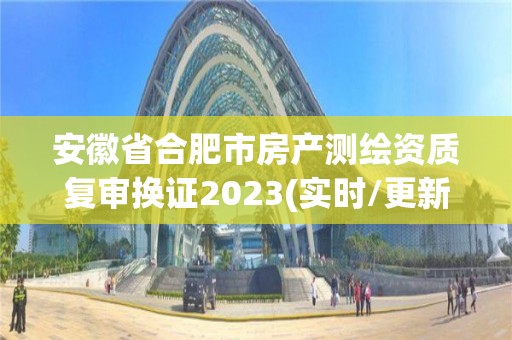 安徽省合肥市房產(chǎn)測繪資質(zhì)復(fù)審換證2023(實(shí)時/更新中)