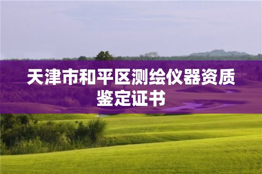 天津市和平區(qū)測(cè)繪儀器資質(zhì)鑒定證書(shū)