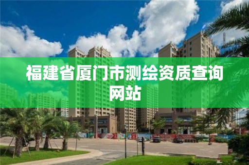 福建省廈門市測(cè)繪資質(zhì)查詢網(wǎng)站