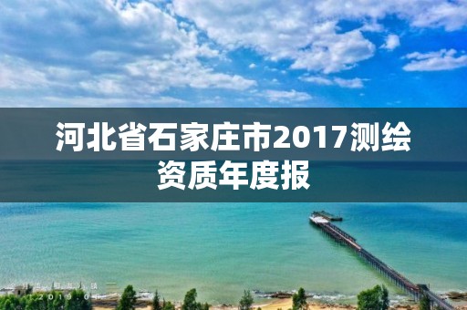 河北省石家莊市2017測繪資質年度報