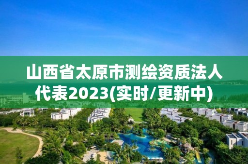 山西省太原市測繪資質法人代表2023(實時/更新中)