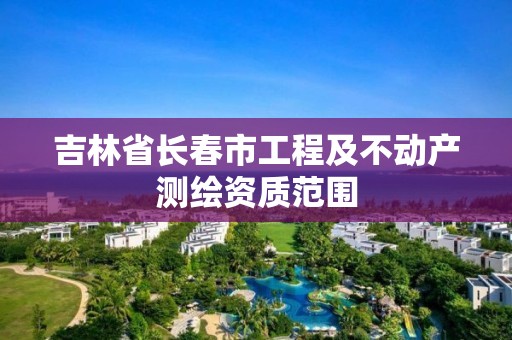 吉林省長春市工程及不動產測繪資質范圍