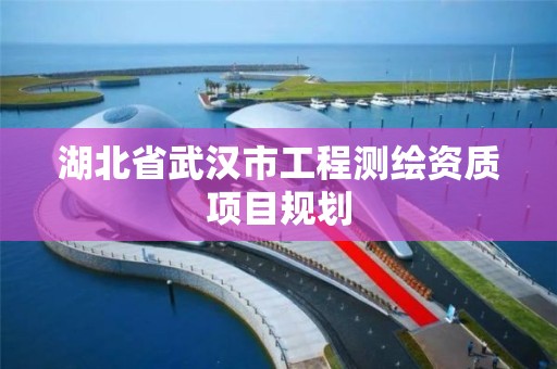 湖北省武漢市工程測繪資質項目規劃