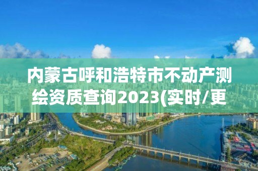 內蒙古呼和浩特市不動產測繪資質查詢2023(實時/更新中)