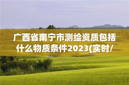 廣西省南寧市測繪資質(zhì)包括什么物質(zhì)條件2023(實時/更新中)